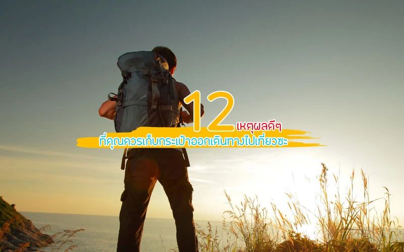  12 เหตุผลดีๆ ที่ควรหยิบกระเป๋าไปเที่ยว — เติมพลังชีวิตในทุกก้าว