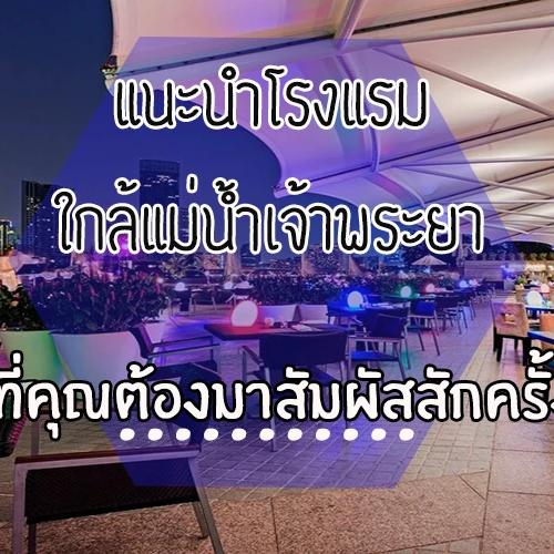 แนะนำโรงแรมใกล้แม่น้ำเจ้าพระยา ที่คุณต้องมาสัมผัสสักครั้ง